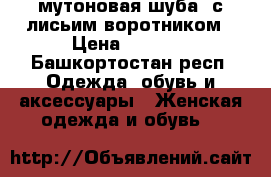 мутоновая шуба. с лисьим воротником › Цена ­ 3 900 - Башкортостан респ. Одежда, обувь и аксессуары » Женская одежда и обувь   